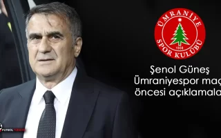 Şenol Güneş Ümraniyespor maçı öncesi açıklamalar
